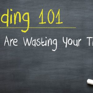 Trading 101: You Are Wasting Your Time (unless you do this…)